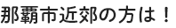 那覇市近郊の方は！